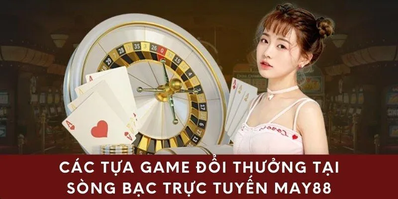 Các tựa game đổi thưởng tại sòng bạc trực tuyến may88