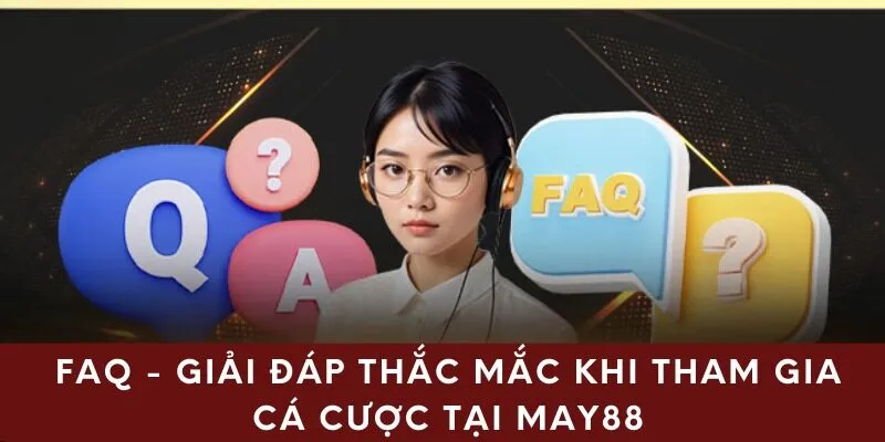 FAQ - Giải đáp thắc mắc khi tham gia cá cược tại May88