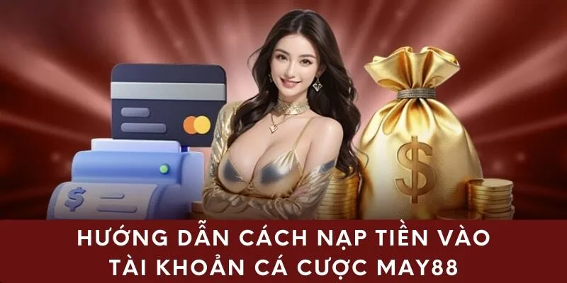 Hướng dẫn cách nạp tiền vào tài khoản cá cược May88