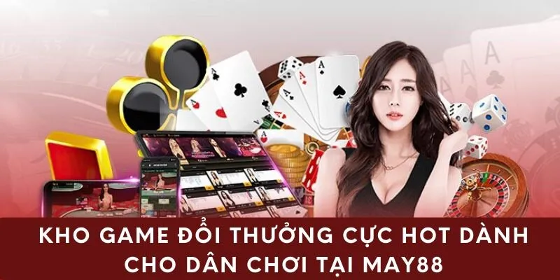 Kho game đổi thưởng cực hot dành cho dân tại May88