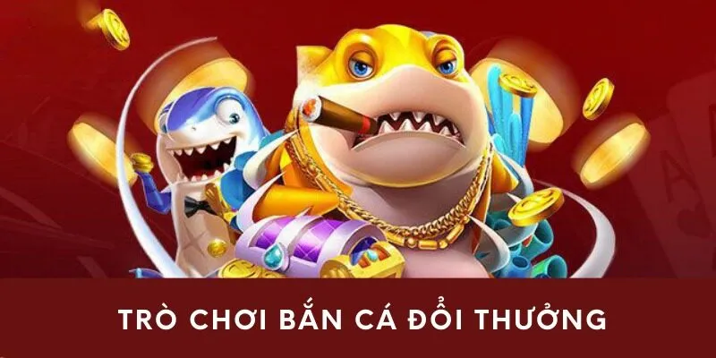 Trò chơi bắn cá đổi thưởng