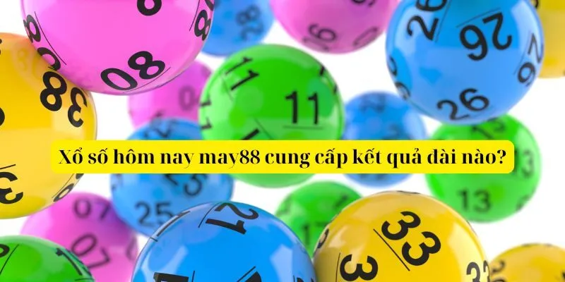 Xổ số hôm nay may88 cung cấp kết quả đài nào?